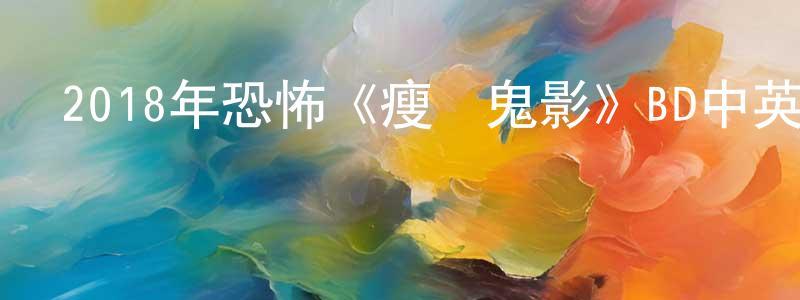 陳國妹的動漫綜藝大全,2018年恐怖《瘦長鬼影》BD中英雙字幕迅雷下載_深夜電影